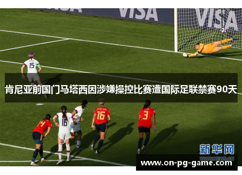 肯尼亚前国门马塔西因涉嫌操控比赛遭国际足联禁赛90天