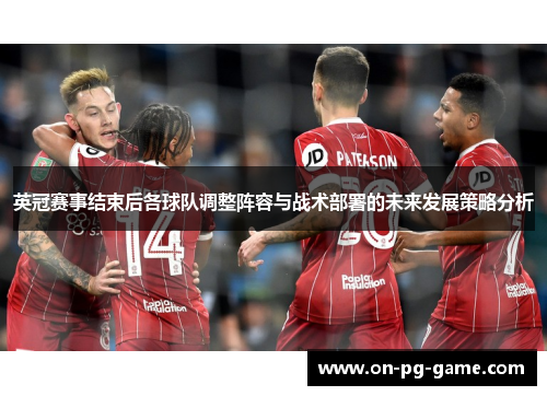 英冠赛事结束后各球队调整阵容与战术部署的未来发展策略分析