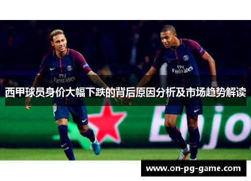 西甲球员身价大幅下跌的背后原因分析及市场趋势解读 西甲球员身价大幅下跌的背后原因分析及市场趋势解读