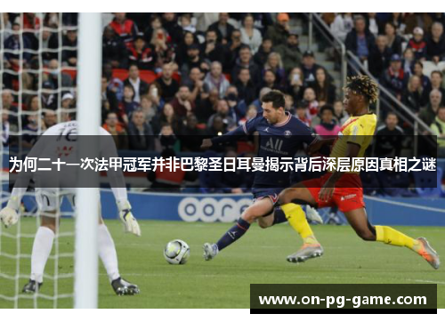 为何二十一次法甲冠军并非巴黎圣日耳曼揭示背后深层原因真相之谜