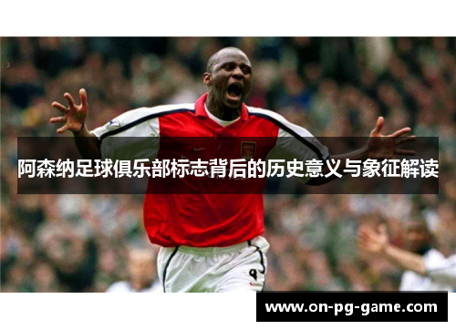 阿森纳足球俱乐部标志背后的历史意义与象征解读 阿森纳足球俱乐部标志背后的历史意义与象征解读
