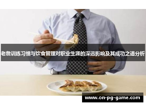 老詹训练习惯与饮食管理对职业生涯的深远影响及其成功之道分析 老詹训练习惯与饮食管理对职业生涯的深远影响及其成功之道分析