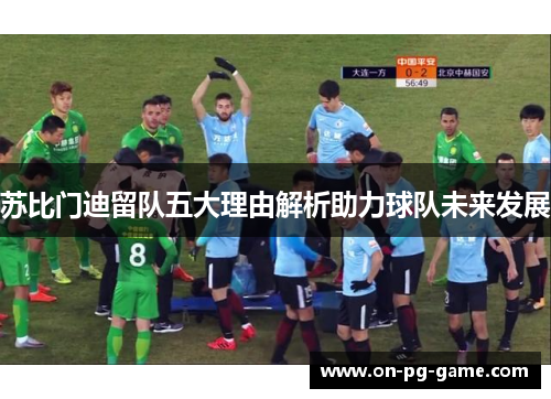 苏比门迪留队五大理由解析助力球队未来发展 苏比门迪留队五大理由解析助力球队未来发展