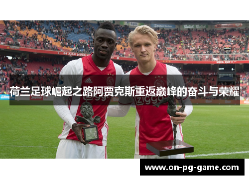 荷兰足球崛起之路阿贾克斯重返巅峰的奋斗与荣耀