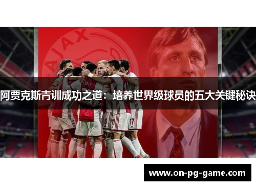 阿贾克斯青训成功之道：培养世界级球员的五大关键秘诀