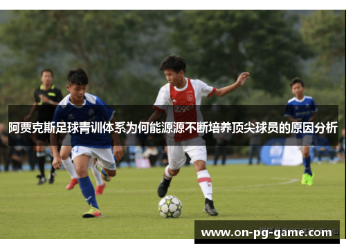 阿贾克斯足球青训体系为何能源源不断培养顶尖球员的原因分析 阿贾克斯足球青训体系为何能源源不断培养顶尖球员的原因分析