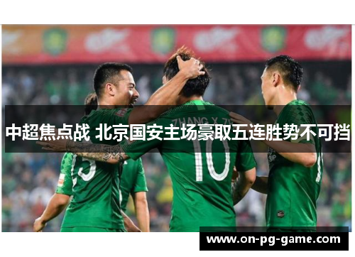 中超焦点战 北京国安主场豪取五连胜势不可挡